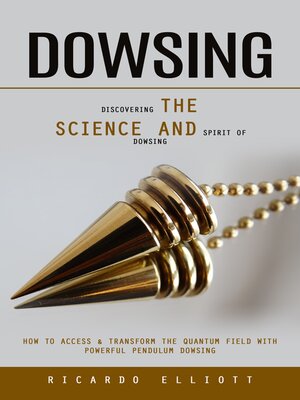 cover image of Dowsing--Discovering the Science and Spirit of Dowsing (How to Access & Transform the Quantum Field With Powerful Pendulum Dowsing)